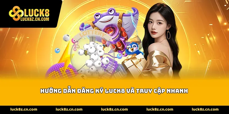 Hướng dẫn đăng ký LUCK8 và truy cập nhanh