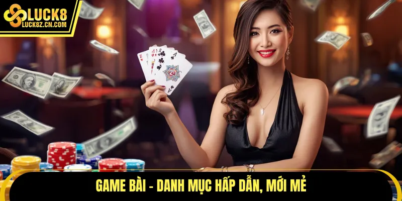 Game bài - Danh mục hấp dẫn, mới mẻ