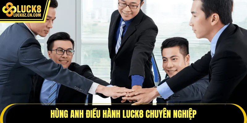 Hùng Anh điều hành LUCK8 chuyên nghiệp