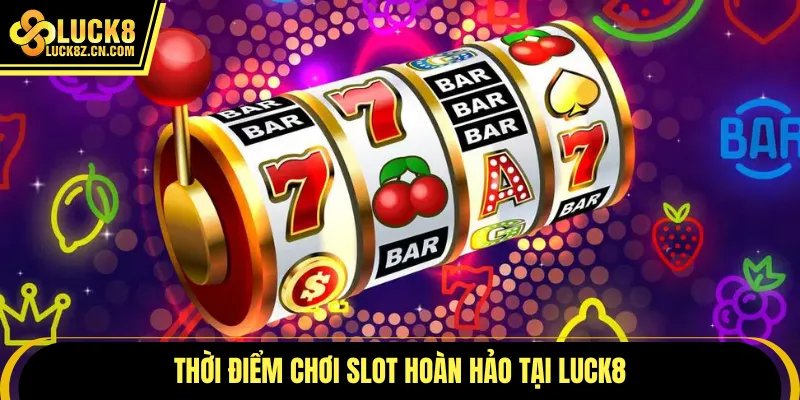 Thời điểm chơi slot hoàn hảo tại LUCK8